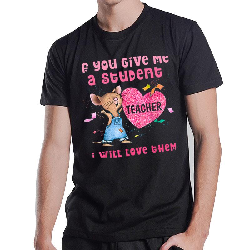 Mouse If You Give Me A Student I Will Love Them T-Shirt