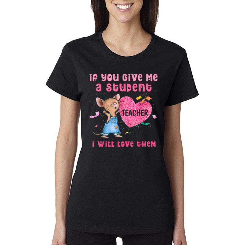 Mouse If You Give Me A Student I Will Love Them Women T-Shirt