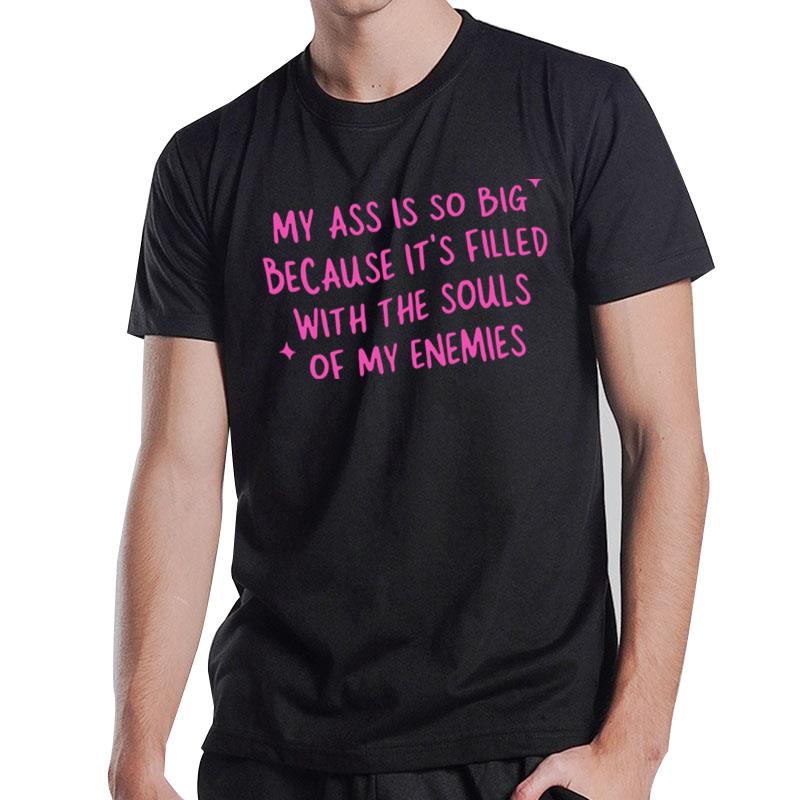 My Ass Is So Big Because It's Filled With The Souls Of My Enemies T-Shirt