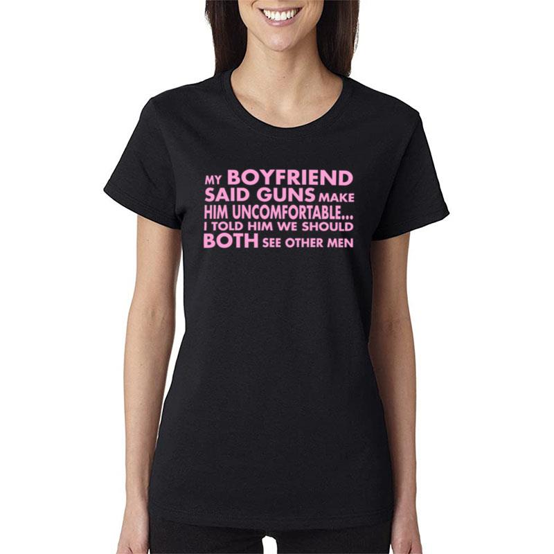 My Boyfriend Said Guns Make Him Uncomfortable Women T-Shirt