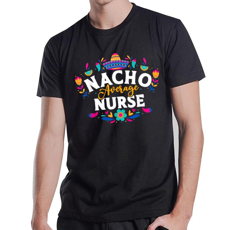 Nacho Average Nurse Cinco De Mayo Fiesta Mexican Nursing T-Shirt