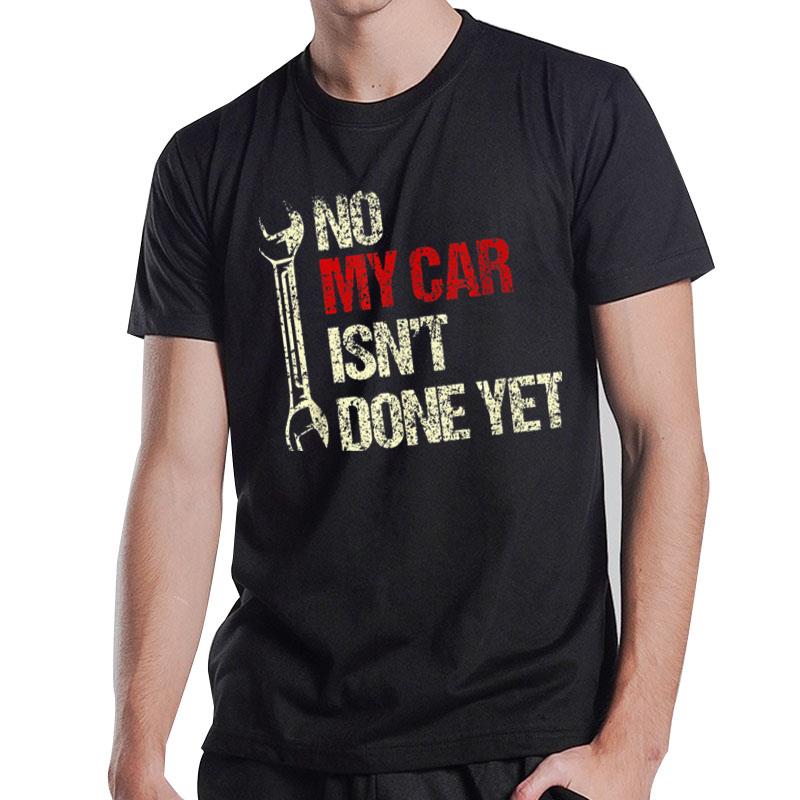 No My Car Isn'T Done Yet Tools Mechanic Garage Hobby T-Shirt