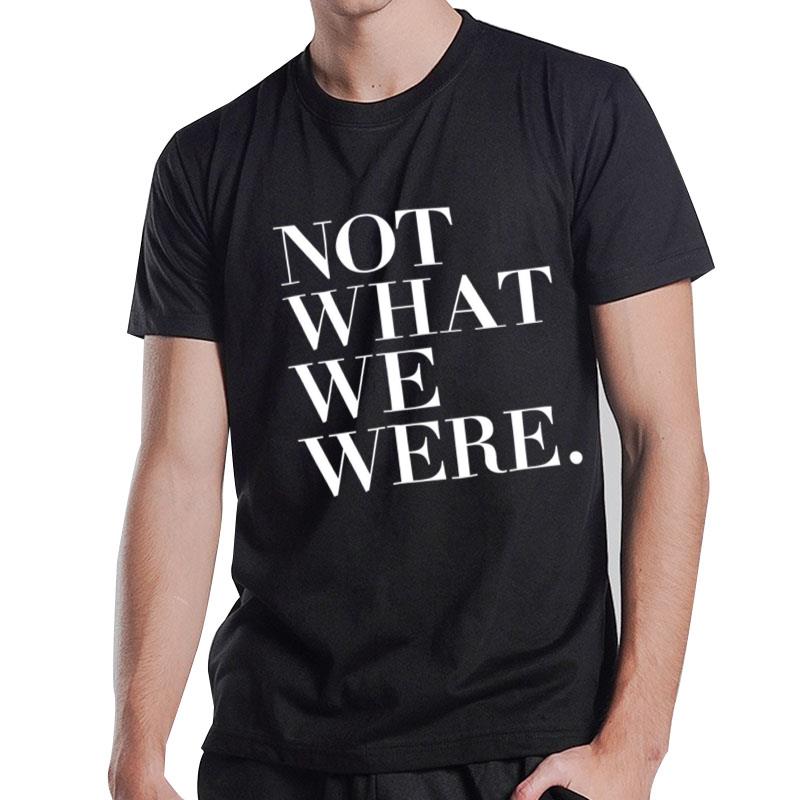 Not What We Were T-Shirt