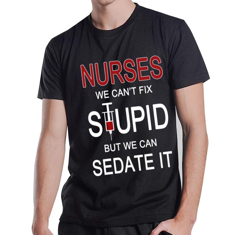 Nurses We Can'T Fix Stupid But We Can Sedate It T-Shirt