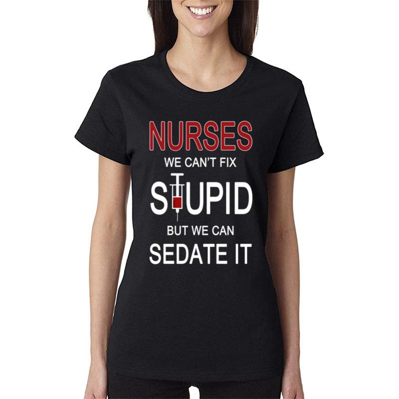 Nurses We Can'T Fix Stupid But We Can Sedate It Women T-Shirt