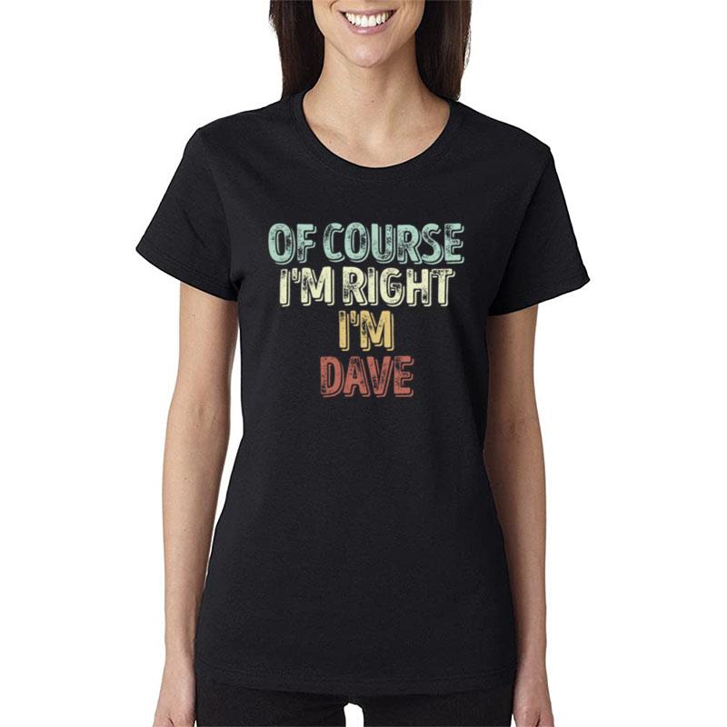 Of Course I'm Right I'm Dave Women T-Shirt