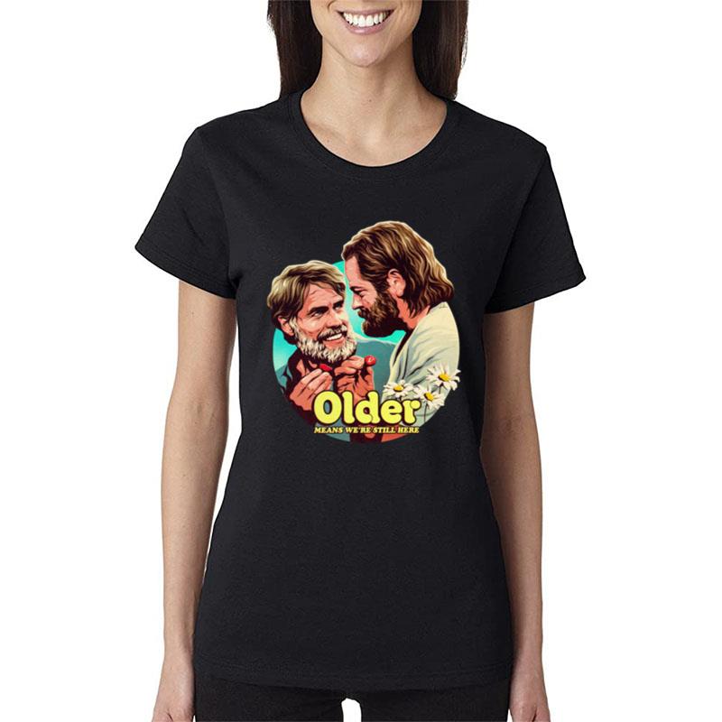 Older Means We're Still Here Women T-Shirt