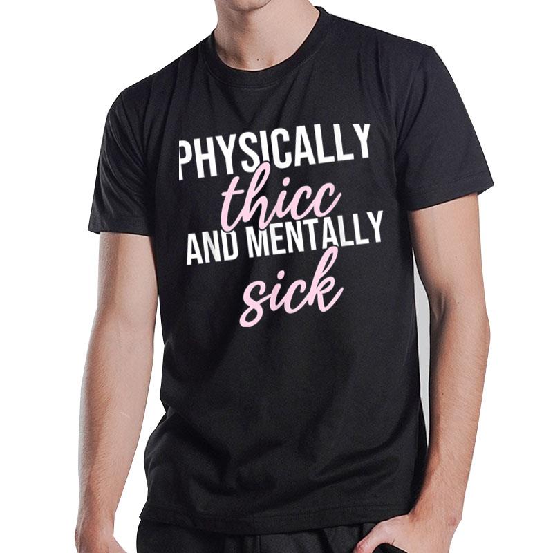 Physically Thicc And Mentally Sick T-Shirt