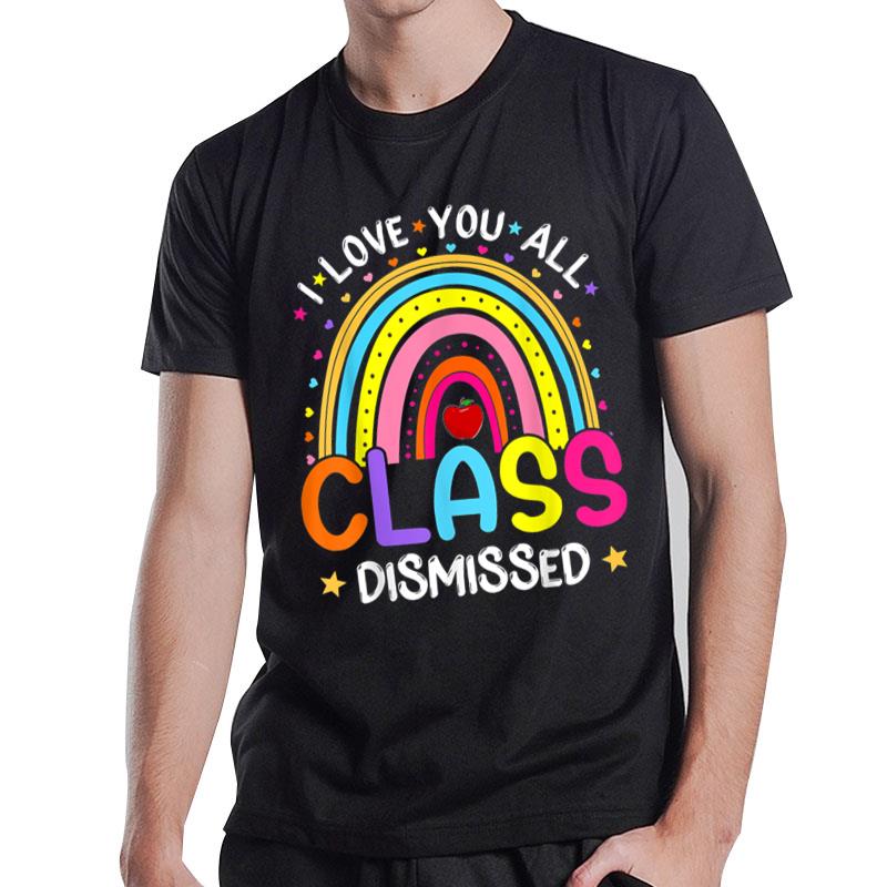 Rainbow Last Day Of School I Love You All Class Dismissed T-Shirt