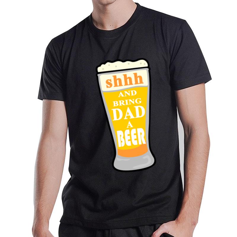 Shhh And Bring Dad A Beer T-Shirt