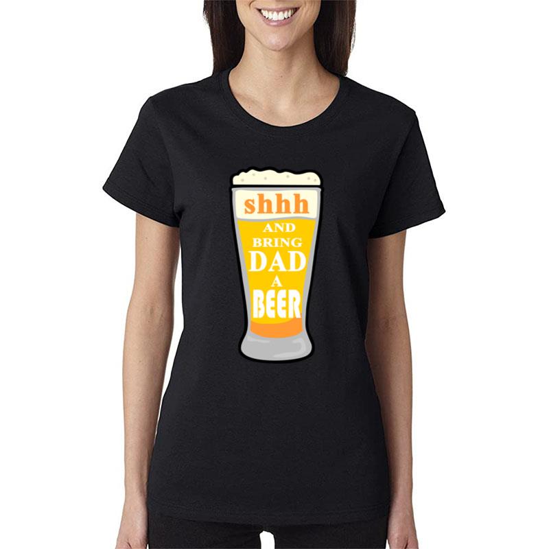 Shhh And Bring Dad A Beer Women T-Shirt