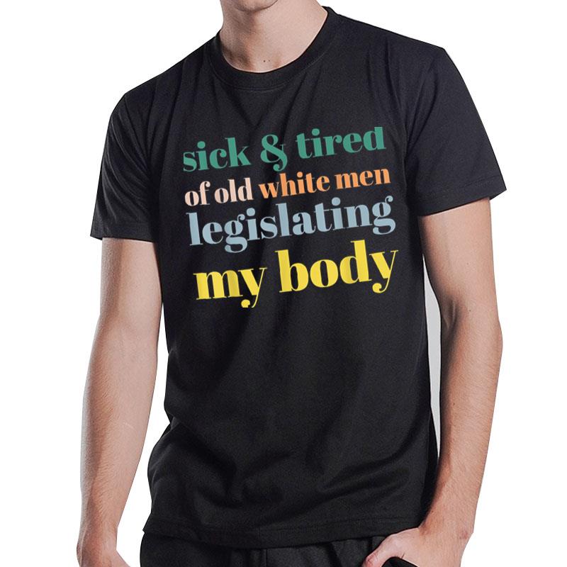 Sick & Tired Of Old White Men Legislating My Body T-Shirt