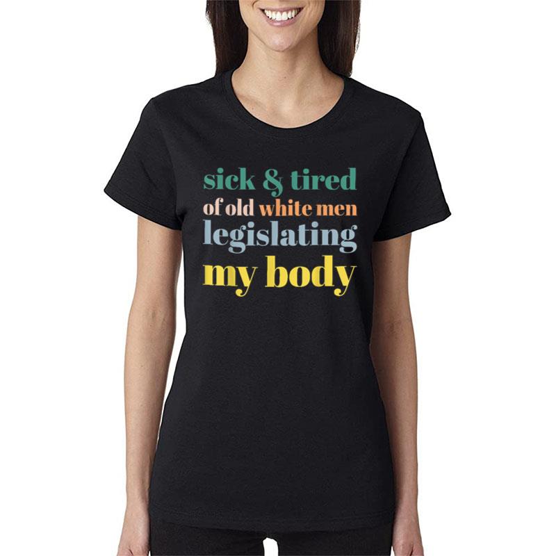 Sick & Tired Of Old White Men Legislating My Body Women T-Shirt