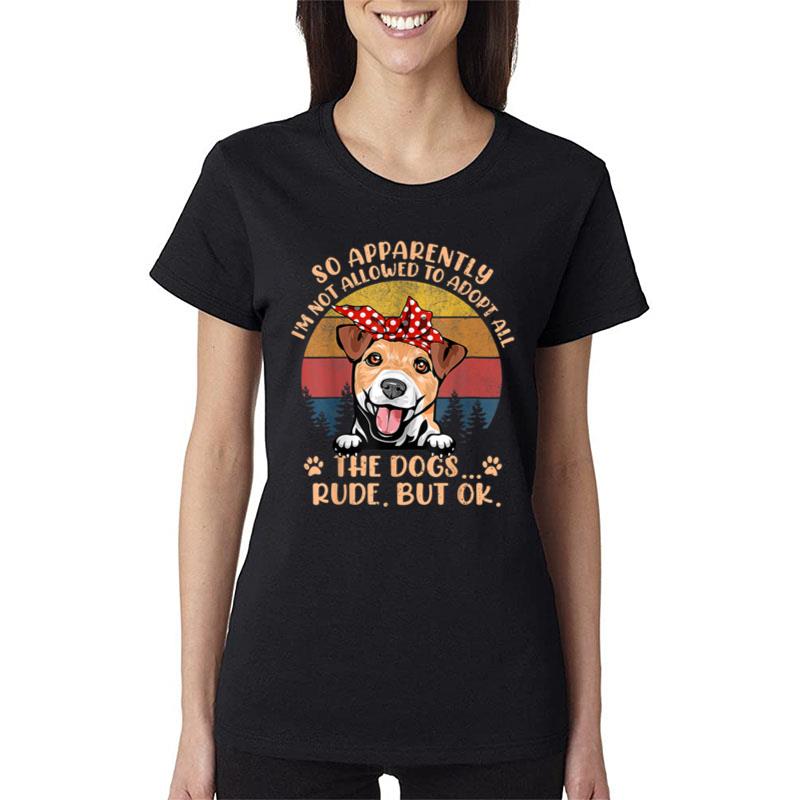 So Apparently I'M Not Allowed To Adopt All The Dogs Rude But Women T-Shirt