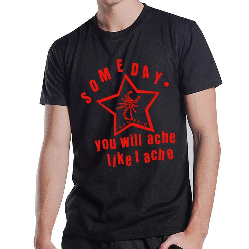 Someday You Will Ache Like I Ache T-Shirt