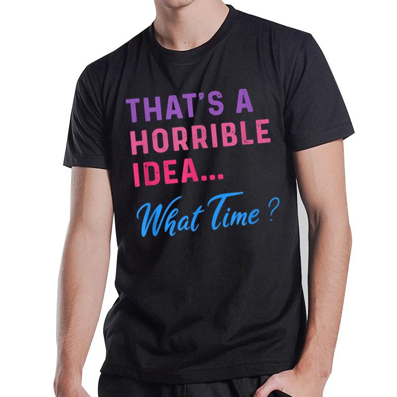 That's A Horrible Idea What Time -Sarcastic Funny Party T-Shirt