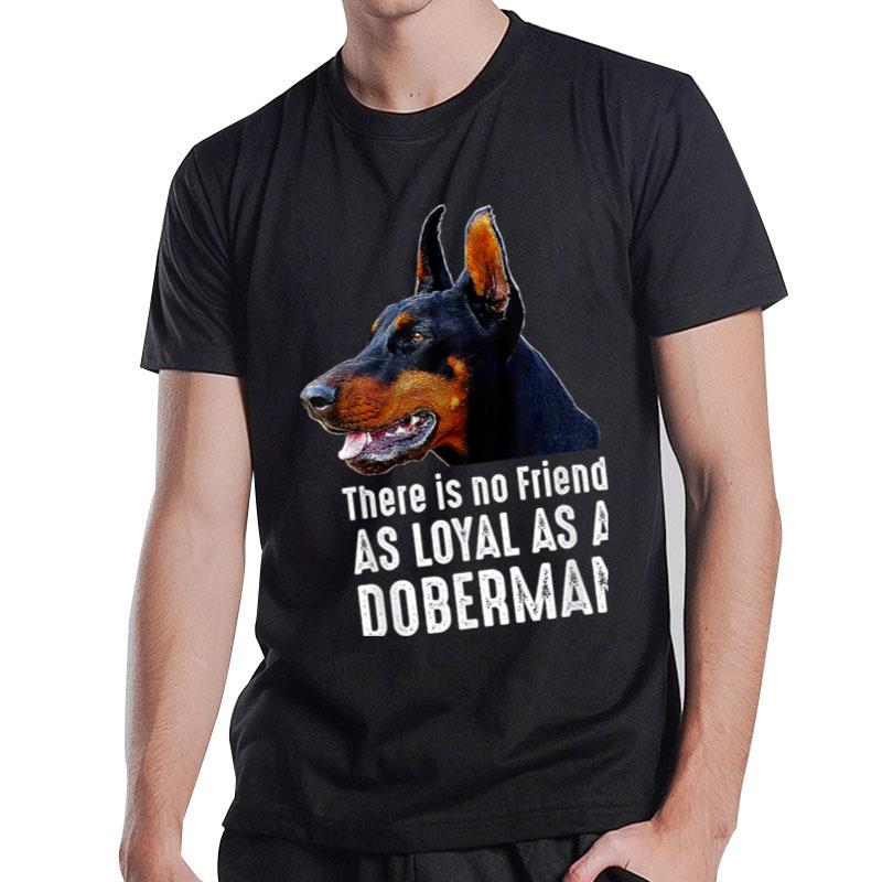 There is no Friend as Loyal as a Doberman Pinscher T-Shirt