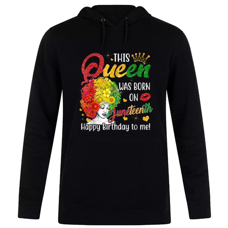 This Queen Was Born On Juneteenth Happy Birthday To Me Black Hoodie