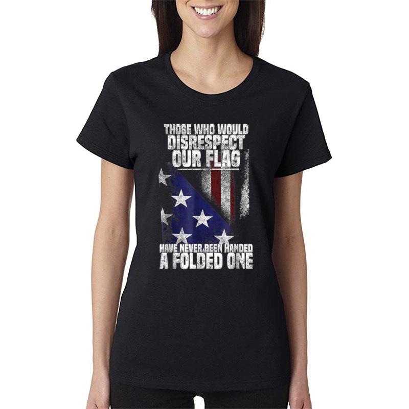 Those Who Disrespect Our Flag Have Never Been American Flag Women T-Shirt