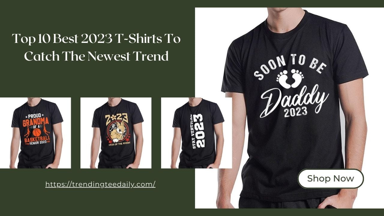 Top 10 Best 2023 T-Shirts To Catch The Newest Trend