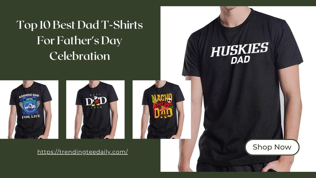 Top 10 Best Dad T-Shirts For Father's Day Celebration