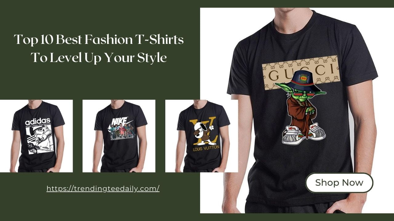 Top 10 Best Fashion T-Shirts To Level Up Your Style