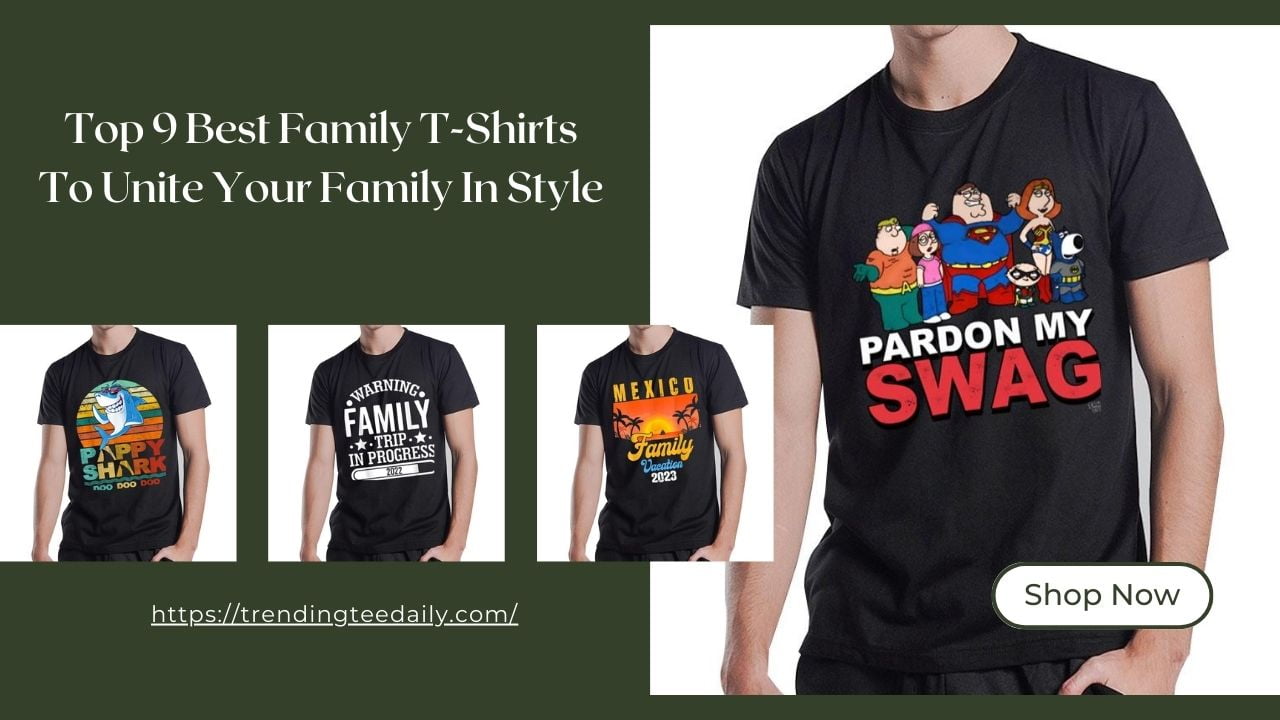 Top 9 Best Family T-Shirts To Unite Your Family In Style