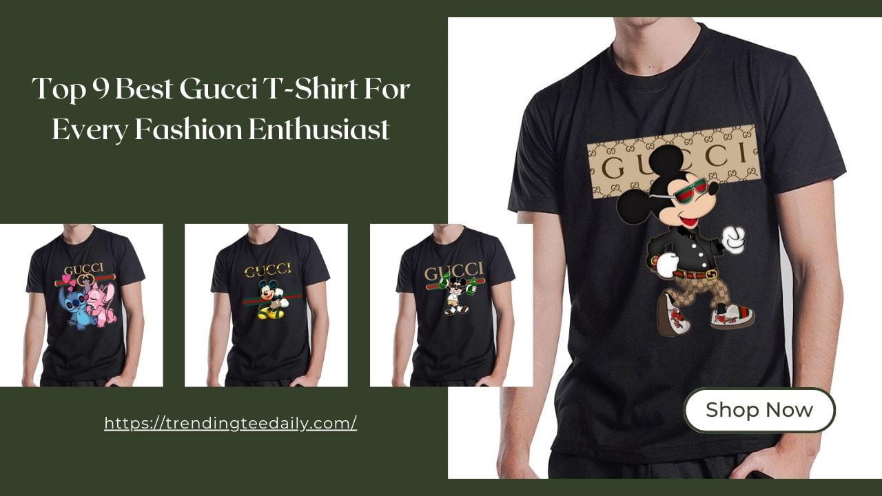 Top 9 Best Gucci T-Shirt For Every Fashion Enthusiast