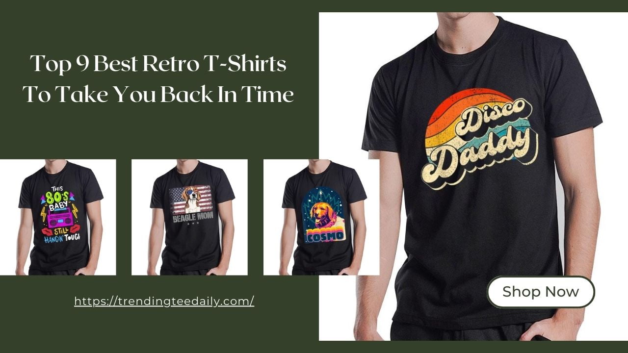 Top 9 Best Retro T-Shirts To Take You Back In Time