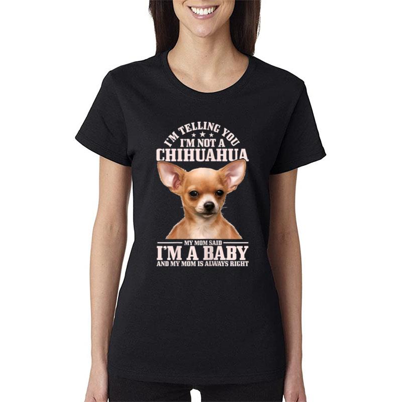 Womens Chihuahua Mom Said I'm A Baby Funny Chihuahua Dog Women T-Shirt