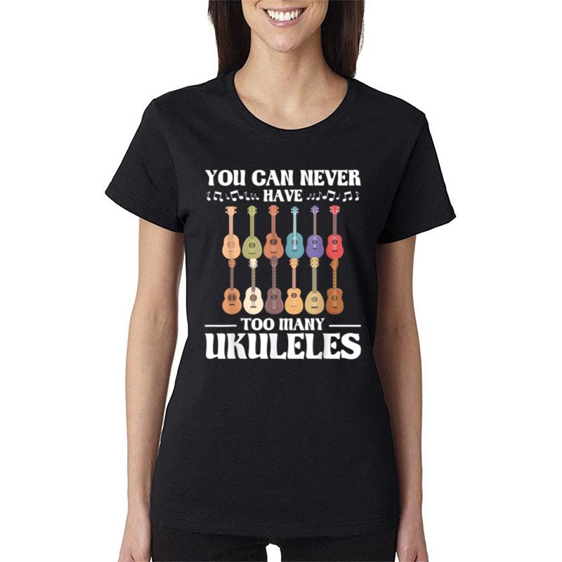 You Can Never Have Too Many Ukuleles Women T-Shirt