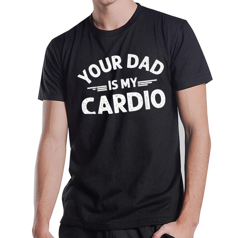 Your Dad Is My Cardio S Fathers Day T-Shirt