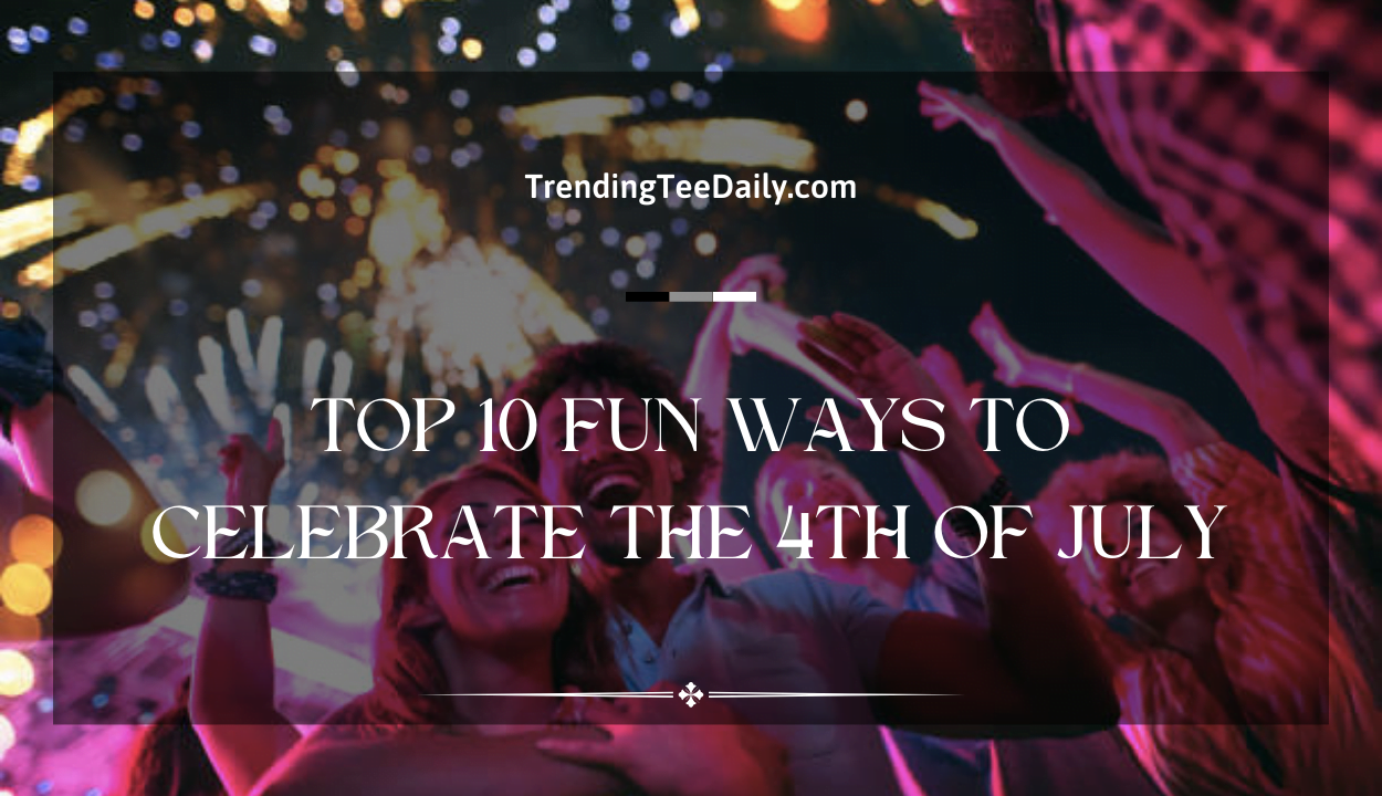 Top 10 Fun Ways to Celebrate the 4th of July