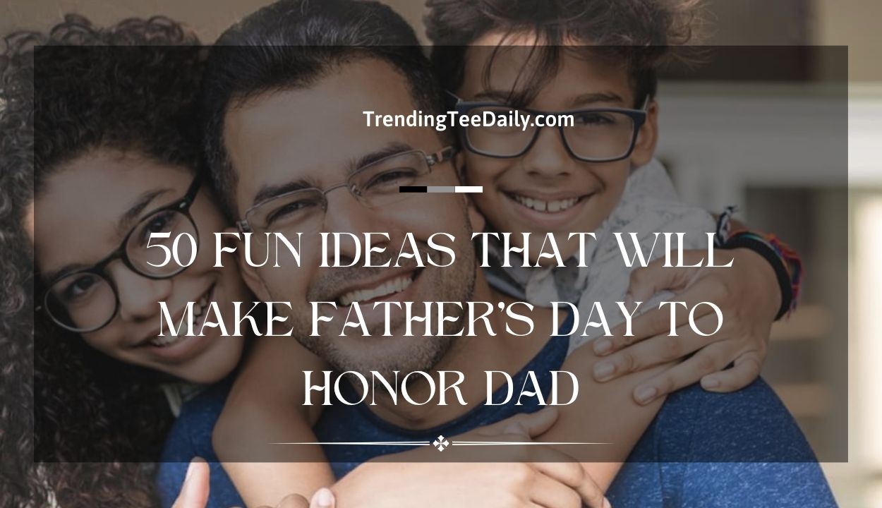 50 Fun Ideas That Will Make Father's Day to Honor Dad