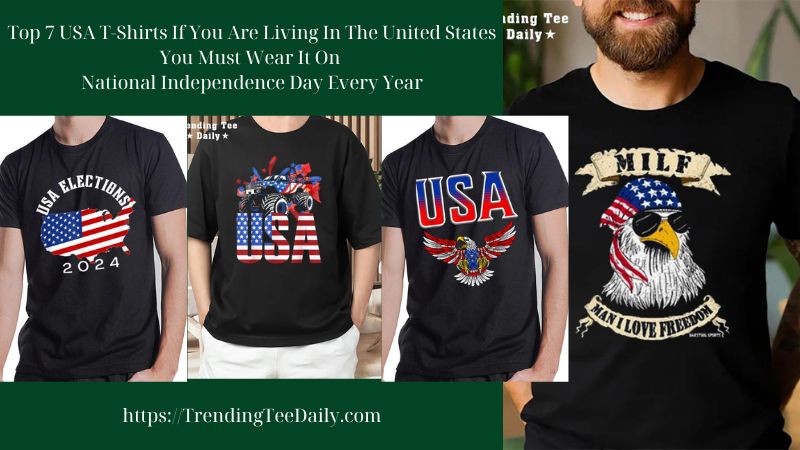 Top 7 USA T-Shirts If You Are Living In The United States You Must Wear It On National Independence Day Every Year