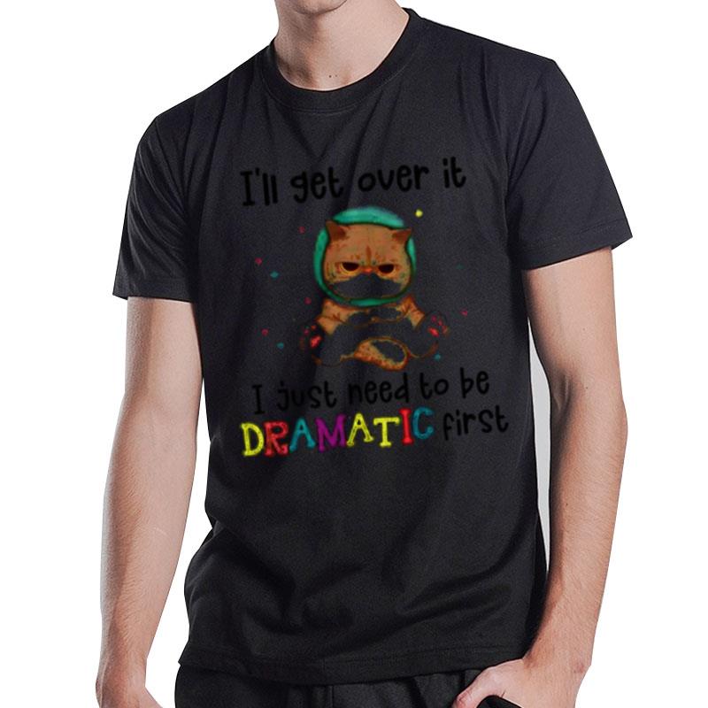 Cat I'll Get Over It I Just Need To Be Dramatic Firs T-Shirt