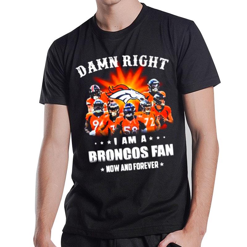 Denver Broncos Damn Right I Am A Broncos Fan Now And Forever 2022 T-Shirt