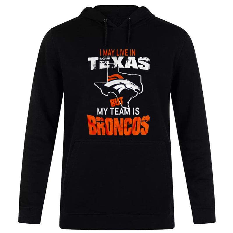 Denver Broncos I'may Live In'texas But My Team Is Broncos 2022 Hoodie