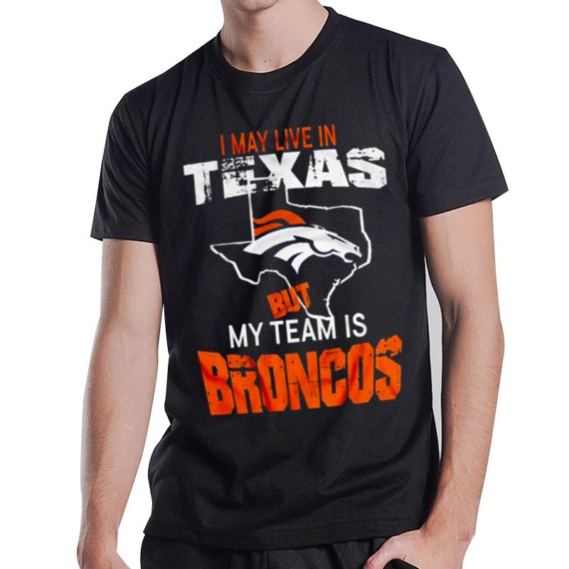 Denver Broncos I'may Live In'texas But My Team Is Broncos 2022 T-Shirt