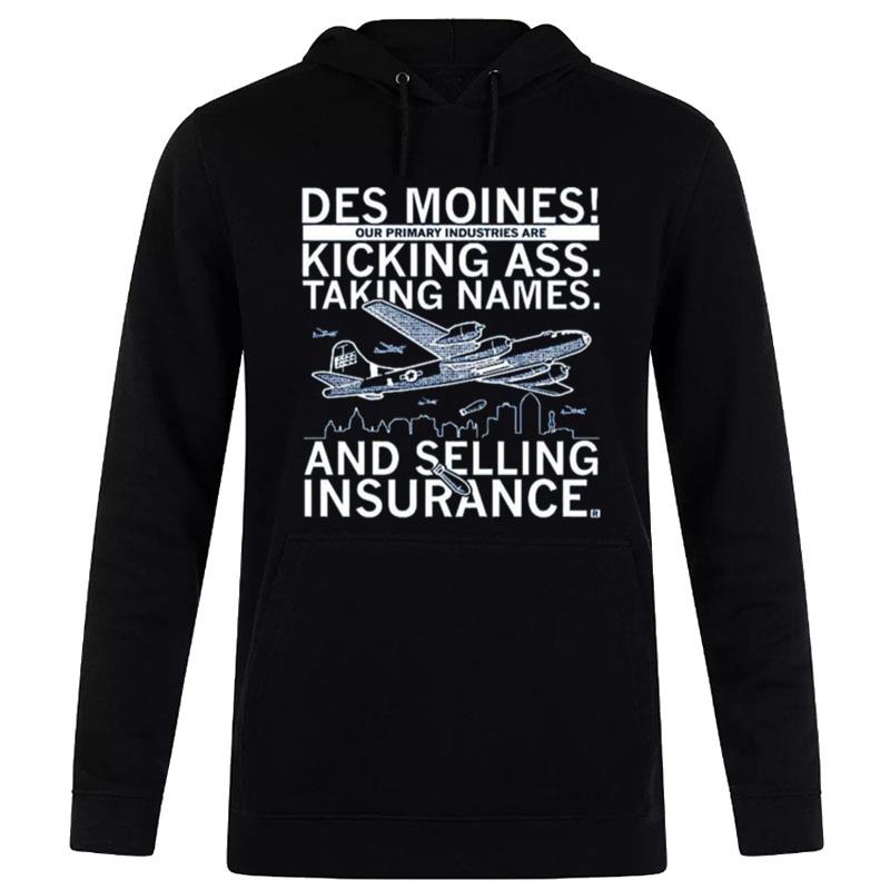 Des Moines Our Primary Industries Are Kicking Ass Taking Names And Selling Insurance Hoodie