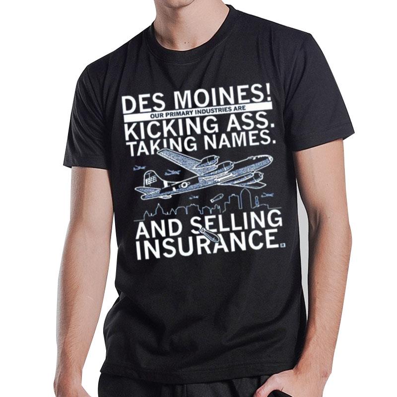 Des Moines Our Primary Industries Are Kicking Ass Taking Names And Selling Insurance T-Shirt