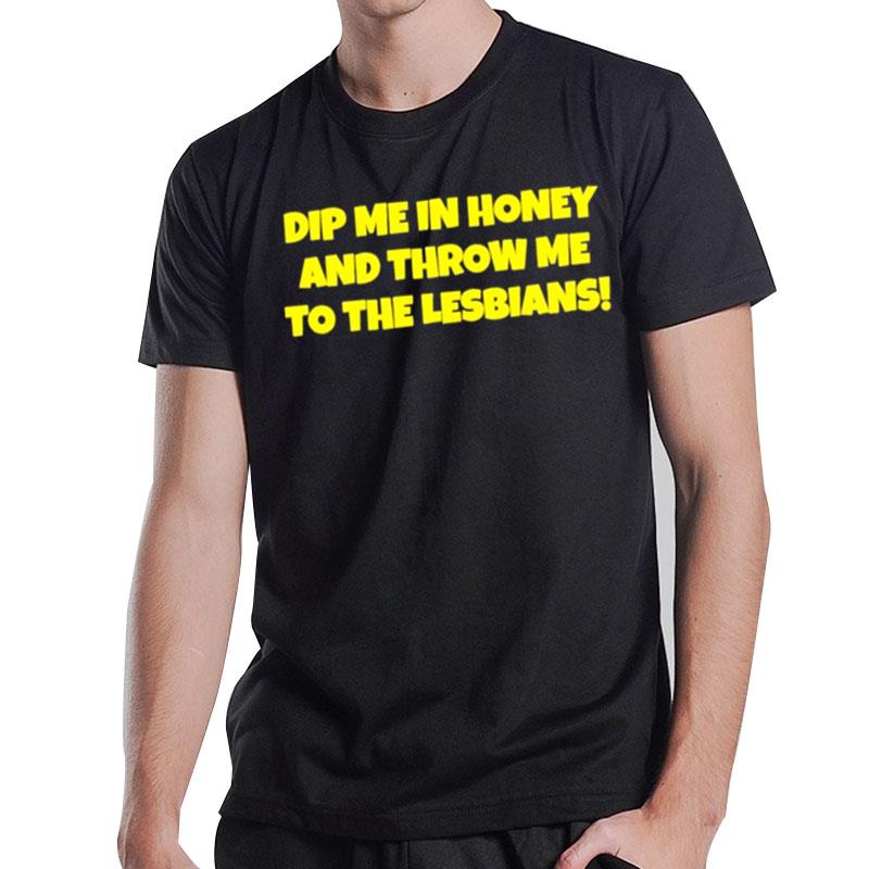 Dip Me In Honey And Throw Me To The Lesbians T-Shirt