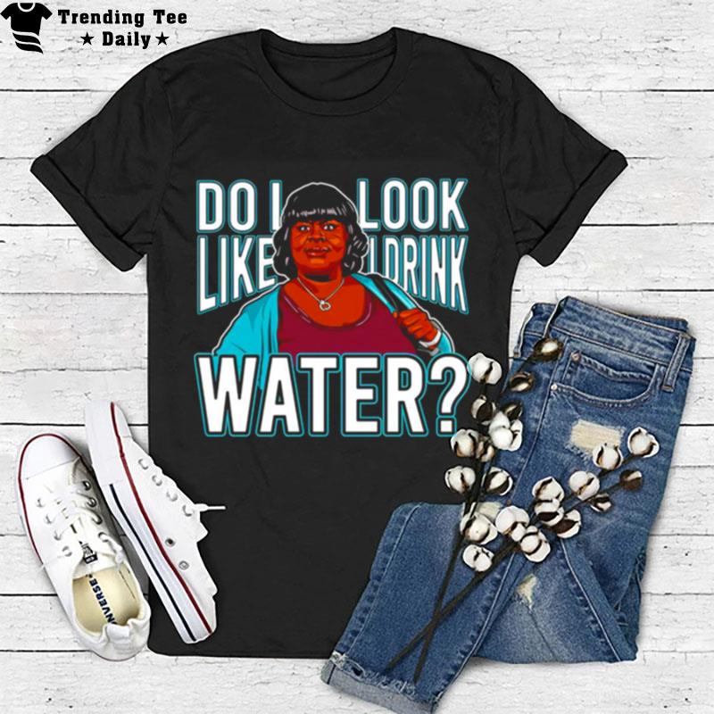 Do I Look Like I Drink Water T-Shirt