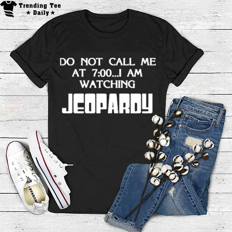 Do n't Call Me At 7 00 I Am Watching Jeopardy T-Shirt