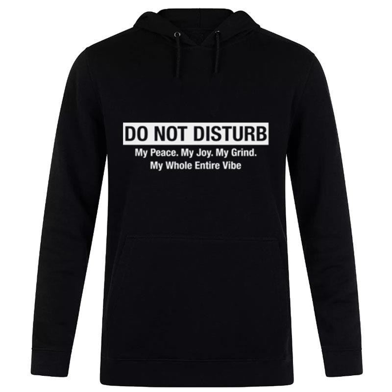 Do n't Disturb My Peace My Joy My Grind My Whole Entire Vibe Hoodie