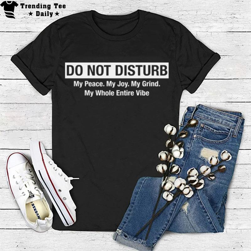 Do n't Disturb My Peace My Joy My Grind My Whole Entire Vibe T-Shirt