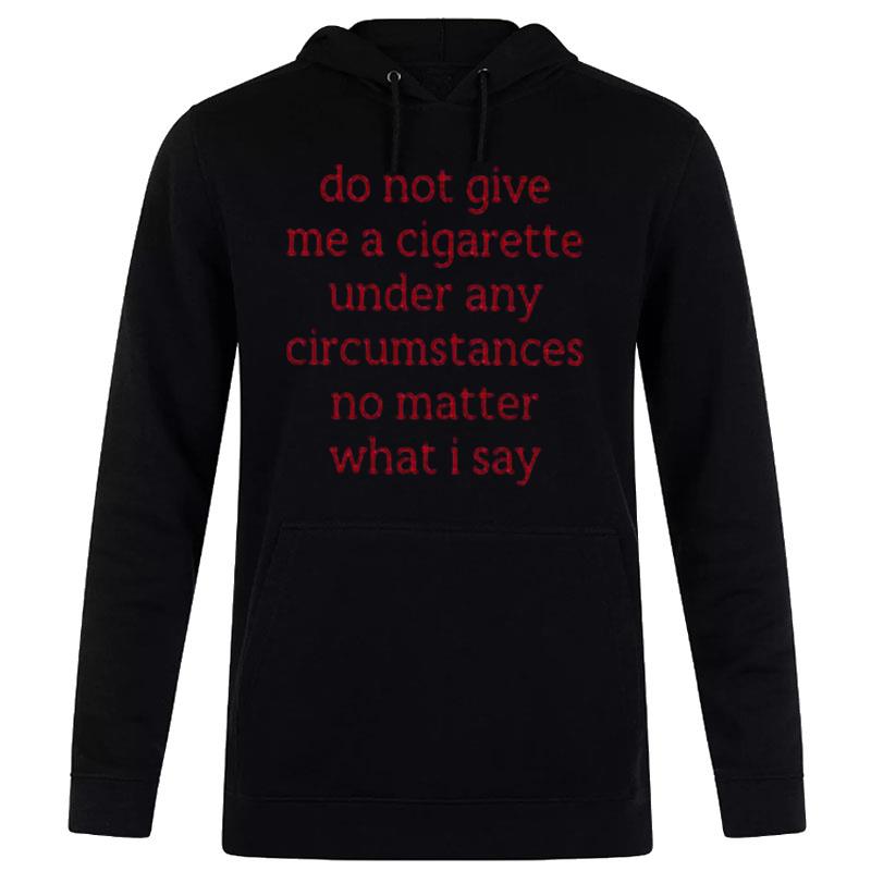 Do n't Give Me A Cigarette Under Any Circumstances No Matter What I Say Smoking Cessation Hoodie