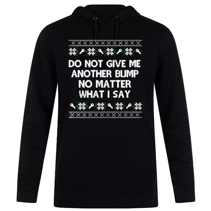 Do n't Give Me An'ther Bump No Matter What I Say Ugly Christmas Hoodie