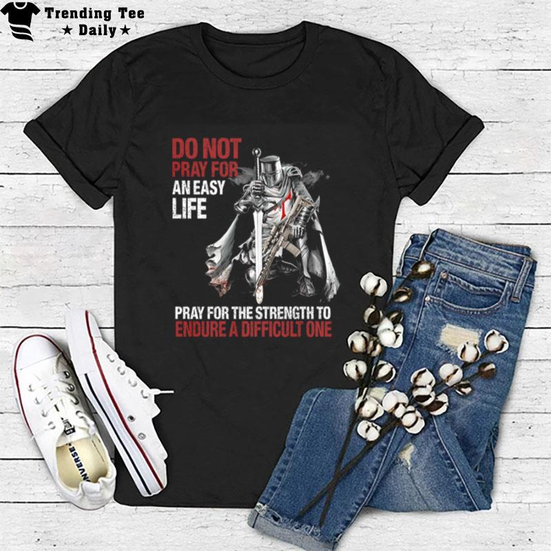 Do n't Pray For An Easy Life Pray For The Stren'th To Endure A Difficult One T-Shirt