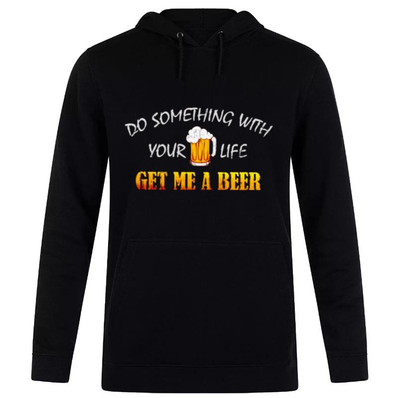 Do Something With Your Life Get Me A Beer Hoodie